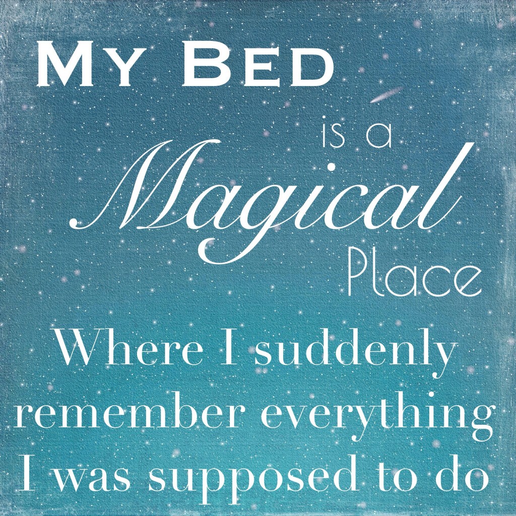 My bed is a magical place where I suddenly remember everything I was supposed to do
