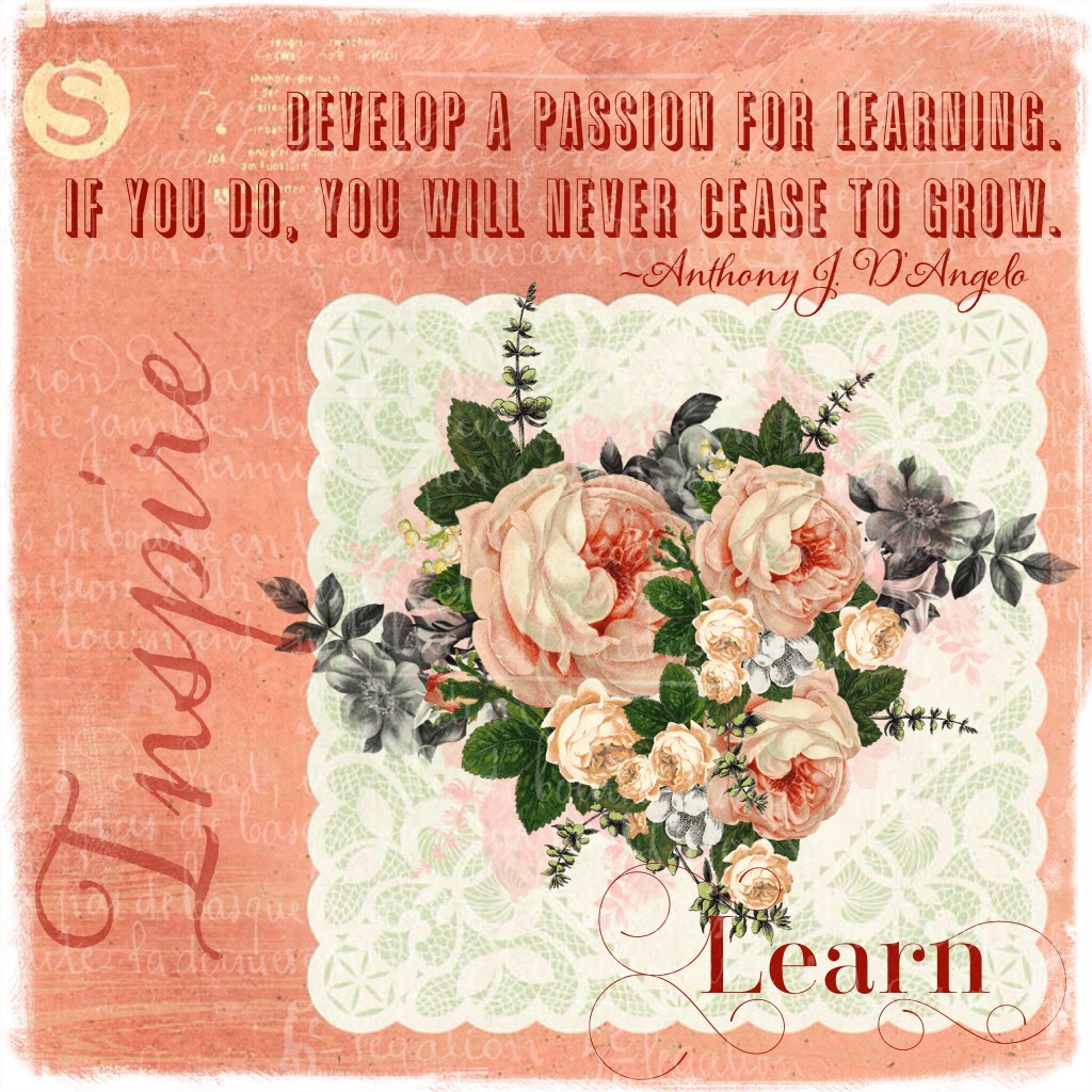 "Develop a passion for learning. If you do, you will never cease to grow." -Anthony J. D'Angelo